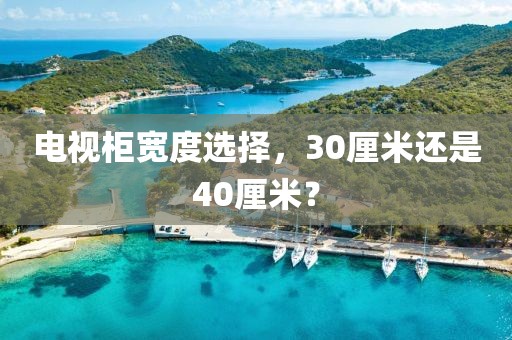 电视柜宽度选择，30厘米还是40厘米？