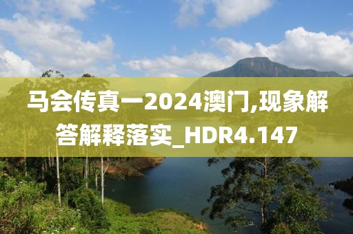 马会传真一2024澳门,现象解答解释落实_HDR4.147