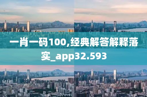 一肖一码100,经典解答解释落实_app32.593