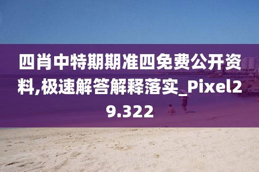 四肖中特期期准四免费公开资料,极速解答解释落实_Pixel29.322