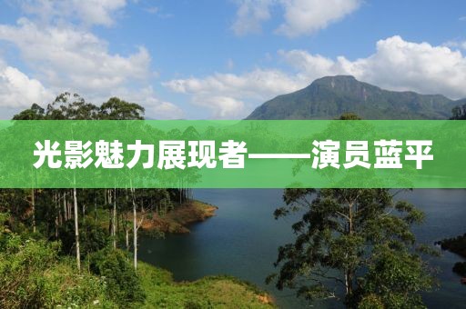 光影魅力展现者——演员蓝平