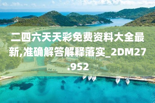 二四六天天彩免费资料大全最新,准确解答解释落实_2DM27.952