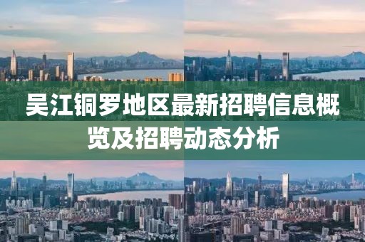 吴江铜罗地区最新招聘信息概览及招聘动态分析