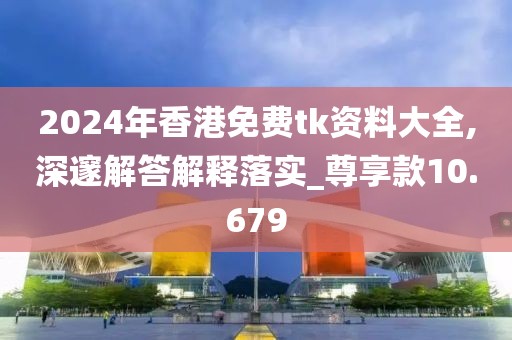 2024年香港免费tk资料大全,深邃解答解释落实_尊享款10.679