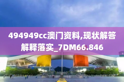 494949cc澳门资料,现状解答解释落实_7DM66.846