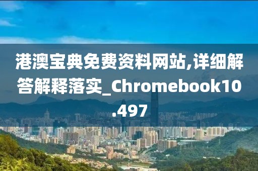 港澳宝典免费资料网站,详细解答解释落实_Chromebook10.497