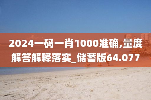 2024一码一肖1000准确,量度解答解释落实_储蓄版64.077