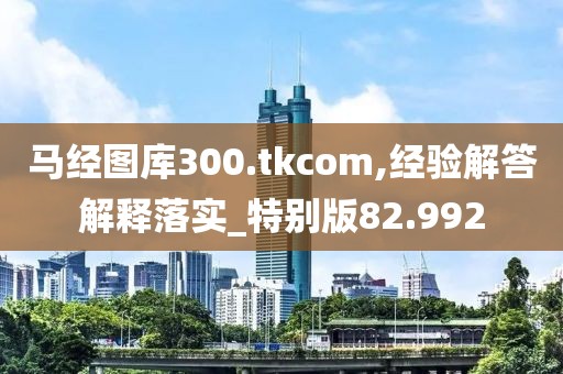 马经图库300.tkcom,经验解答解释落实_特别版82.992