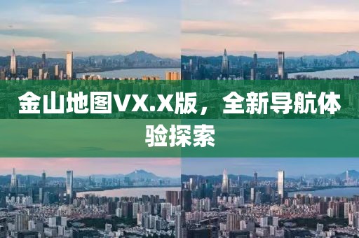 金山地图VX.X版，全新导航体验探索