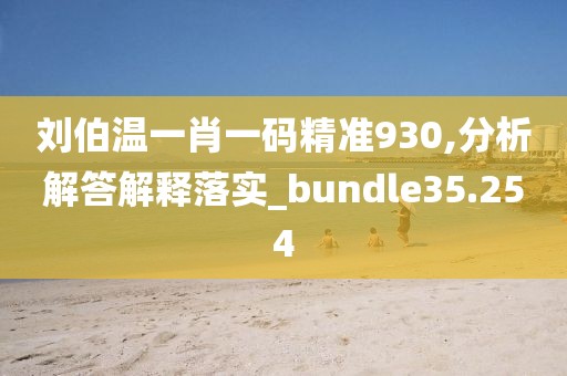 刘伯温一肖一码精准930,分析解答解释落实_bundle35.254