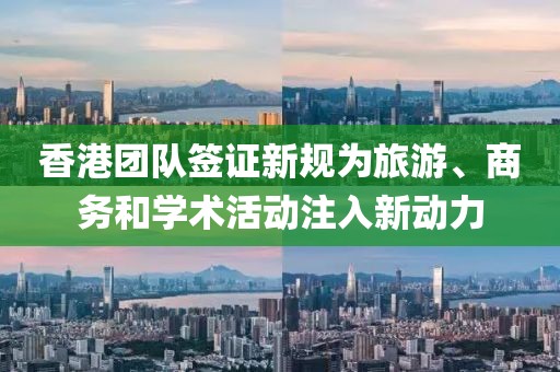 香港团队签证新规为旅游、商务和学术活动注入新动力