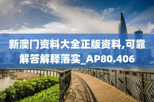 新澳门资料大全正版资料,可靠解答解释落实_AP80.406