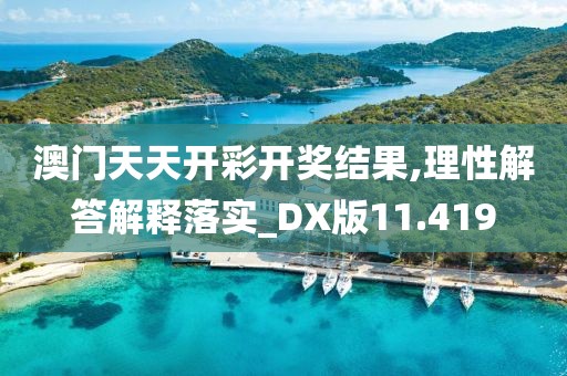 澳门天天开彩开奖结果,理性解答解释落实_DX版11.419