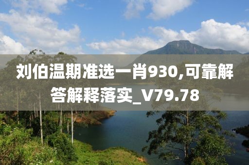 刘伯温期准选一肖930,可靠解答解释落实_V79.78