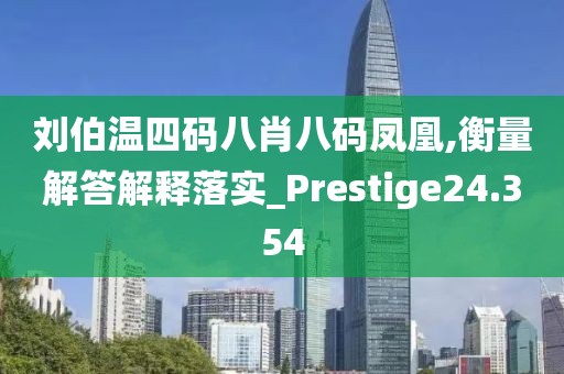 刘伯温四码八肖八码凤凰,衡量解答解释落实_Prestige24.354