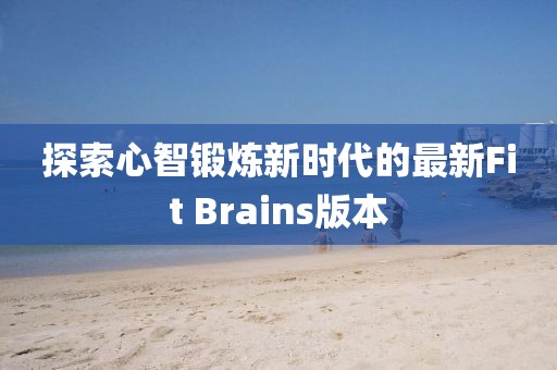 探索心智锻炼新时代的最新Fit Brains版本