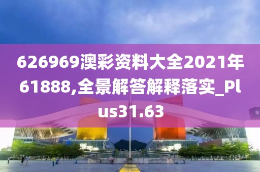 626969澳彩资料大全2021年61888,全景解答解释落实_Plus31.63