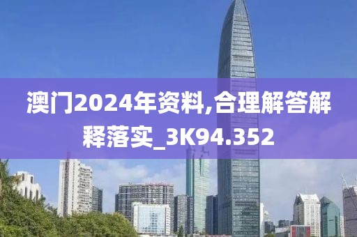 澳门2024年资料,合理解答解释落实_3K94.352