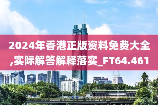 2024年香港正版资料免费大全,实际解答解释落实_FT64.461