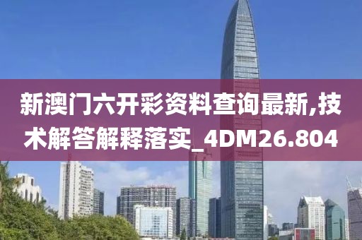 新澳门六开彩资料查询最新,技术解答解释落实_4DM26.804