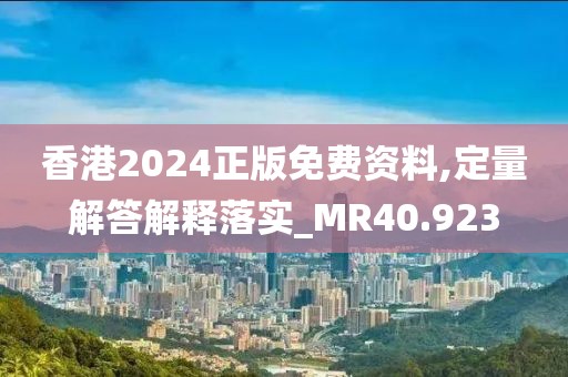 香港2024正版免费资料,定量解答解释落实_MR40.923