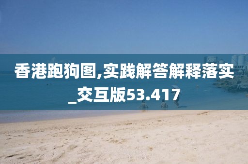 香港跑狗图,实践解答解释落实_交互版53.417