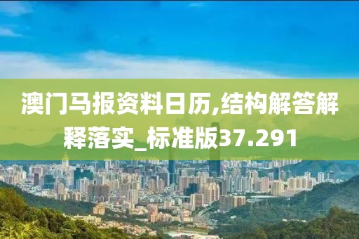 澳门马报资料日历,结构解答解释落实_标准版37.291