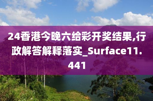 24香港今晚六给彩开奖结果,行政解答解释落实_Surface11.441