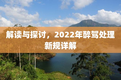 解读与探讨，2022年醉驾处理新规详解