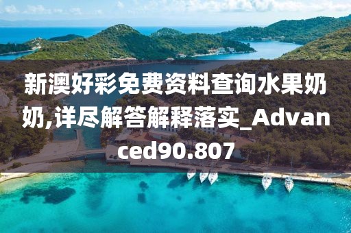 新澳好彩免费资料查询水果奶奶,详尽解答解释落实_Advanced90.807