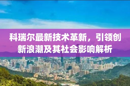 科瑞尔最新技术革新，引领创新浪潮及其社会影响解析