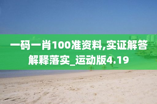 一码一肖100准资料,实证解答解释落实_运动版4.19