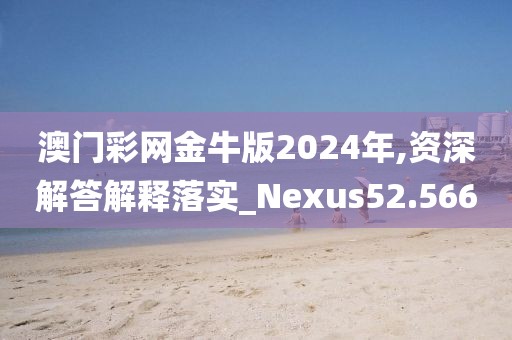 澳门彩网金牛版2024年,资深解答解释落实_Nexus52.566