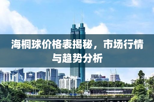 海桐球价格表揭秘，市场行情与趋势分析