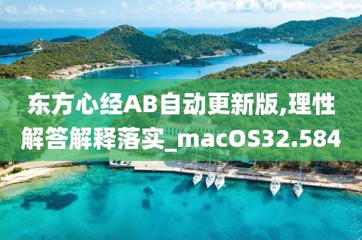 东方心经AB自动更新版,理性解答解释落实_macOS32.584