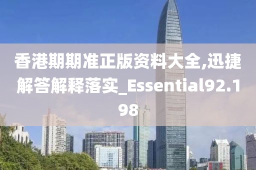 香港期期准正版资料大全,迅捷解答解释落实_Essential92.198