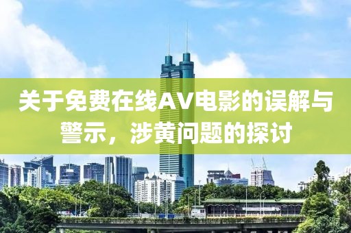 关于免费在线AV电影的误解与警示，涉黄问题的探讨