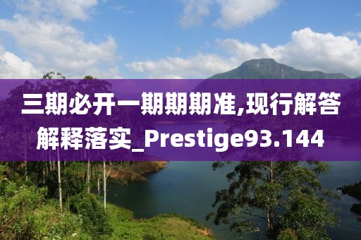 三期必开一期期期准,现行解答解释落实_Prestige93.144