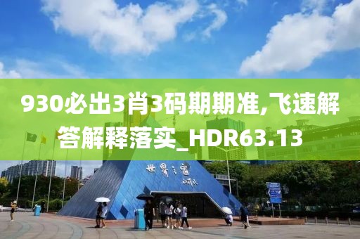 930必出3肖3码期期准,飞速解答解释落实_HDR63.13