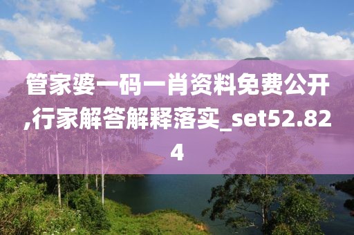 管家婆一码一肖资料免费公开,行家解答解释落实_set52.824