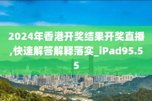 2024年香港开奖结果开奖直播,快速解答解释落实_iPad95.55