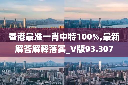 香港最准一肖中特100%,最新解答解释落实_V版93.307