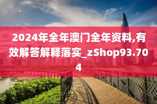 2024年全年澳门全年资料,有效解答解释落实_zShop93.704