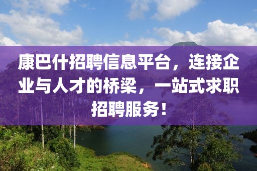 康巴什招聘信息平台，连接企业与人才的桥梁，一站式求职招聘服务！