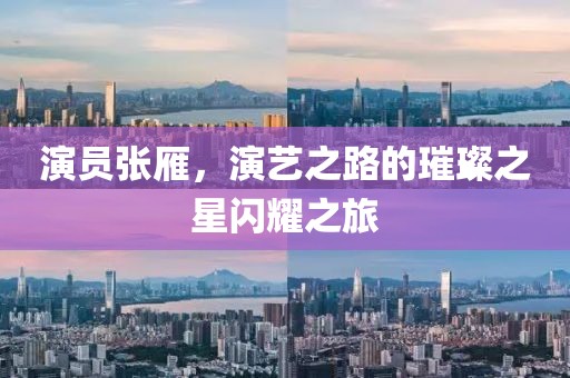 演员张雁，演艺之路的璀璨之星闪耀之旅