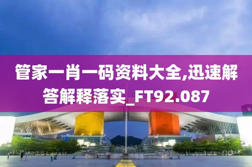 管家一肖一码资料大全,迅速解答解释落实_FT92.087