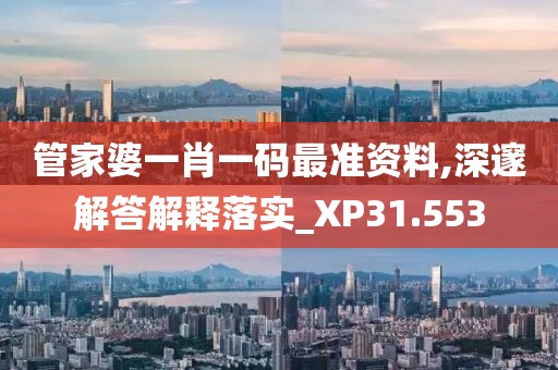 管家婆一肖一码最准资料,深邃解答解释落实_XP31.553