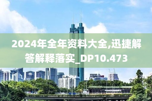 2024年全年资料大全,迅捷解答解释落实_DP10.473