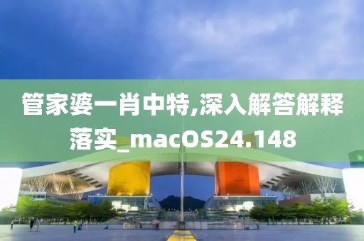 管家婆一肖中特,深入解答解释落实_macOS24.148