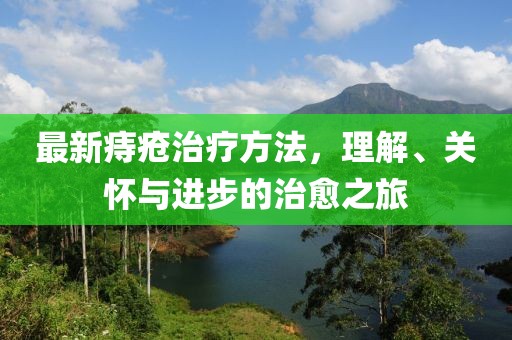 最新痔疮治疗方法，理解、关怀与进步的治愈之旅